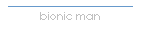 bionic man